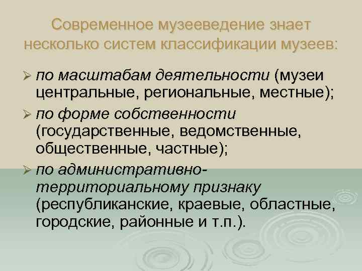 Современное музееведение знает несколько систем классификации музеев: Ø по масштабам деятельности (музеи центральные, региональные,