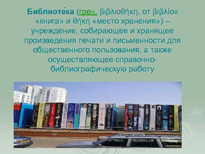 Библиоте ка (греч. βιβλιοθήκη, от βιβλίον «книга» и θήκη «место хранения» ) – учреждение,