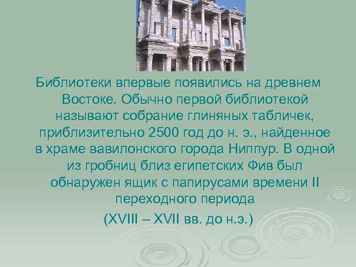 Библиотеки впервые появились на древнем Востоке. Обычно первой библиотекой называют собрание глиняных табличек, приблизительно