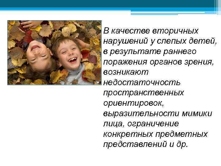  • В качестве вторичных нарушений у слепых детей, в результате раннего поражения органов