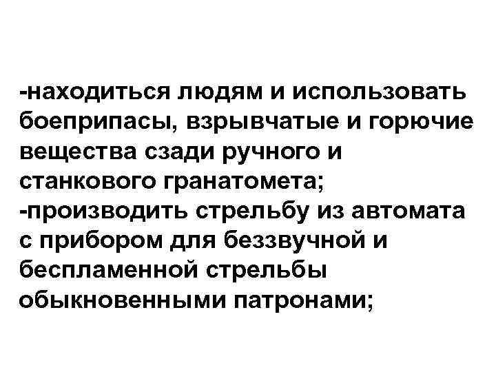 -находиться людям и использовать боеприпасы, взрывчатые и горючие вещества сзади ручного и станкового гранатомета;