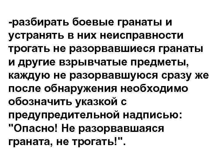 -разбирать боевые гранаты и устранять в них неисправности трогать не разорвавшиеся гранаты и другие