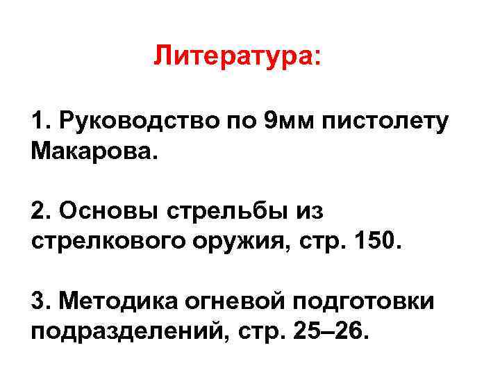 Литература: 1. Руководство по 9 мм пистолету Макарова. 2. Основы стрельбы из стрелкового оружия,