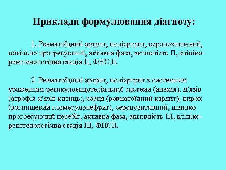 Приклади формулювання діагнозу: 1. Ревматоїдний артрит, поліартрит, серопозитивний, повільно прогресуючий, активна фаза, активність II,