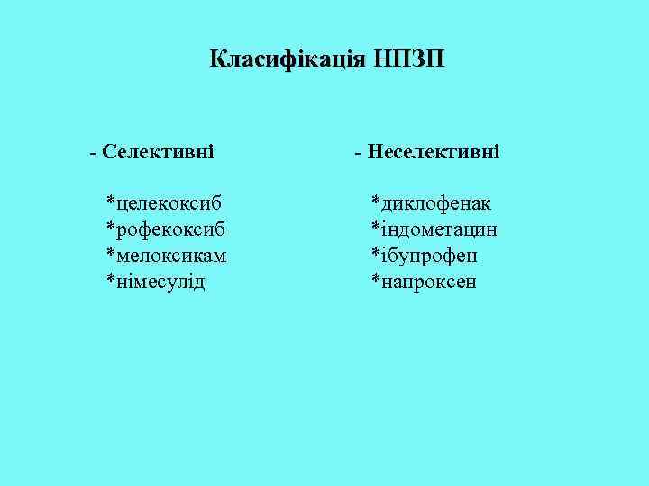Класифікація НПЗП - Селективні *целекоксиб *рофекоксиб *мелоксикам *німесулід - Неселективні *диклофенак *індометацин *ібупрофен *напроксен