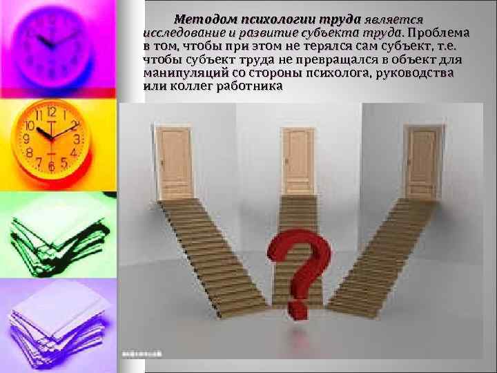 Методом психологии труда является исследование и развитие субъекта труда. Проблема в том, чтобы при