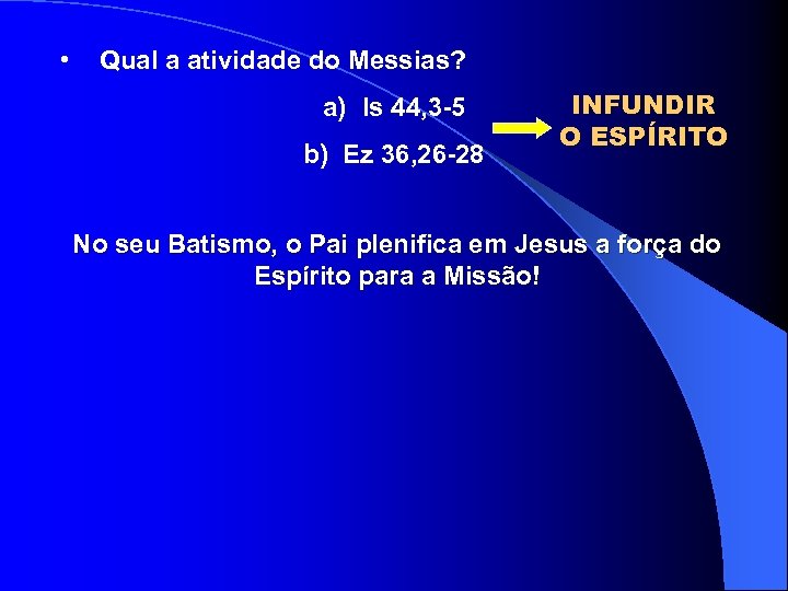  • Qual a atividade do Messias? a) Is 44, 3 -5 b) Ez