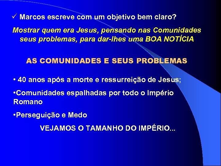 ü Marcos escreve com um objetivo bem claro? Mostrar quem era Jesus, pensando nas