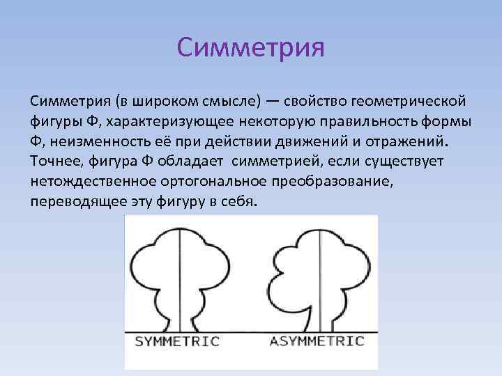 Симметрия (в широком смысле) — свойство геометрической фигуры Ф, характеризующее некоторую правильность формы Ф,