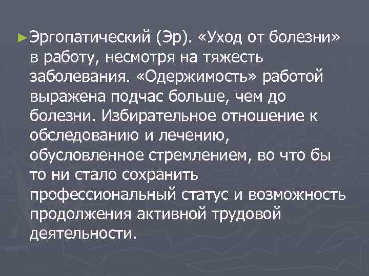 ► Эргопатический (Эр). «Уход от болезни» в работу, несмотря на тяжесть заболевания. «Одержимость» работой