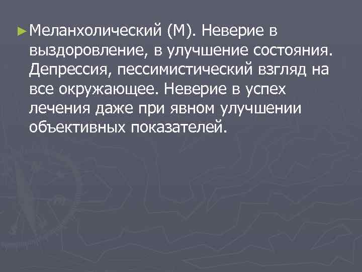 ► Меланхолический (М). Неверие в выздоровление, в улучшение состояния. Депрессия, пессимистический взгляд на все