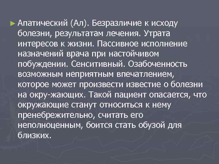 ► Апатический (Ал). Безразличие к исходу болезни, результатам лечения. Утрата интересов к жизни. Пассивное