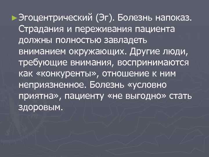 ► Эгоцентрический (Эг). Болезнь напоказ. Страдания и переживания пациента должны полностью завладеть вниманием окружающих.