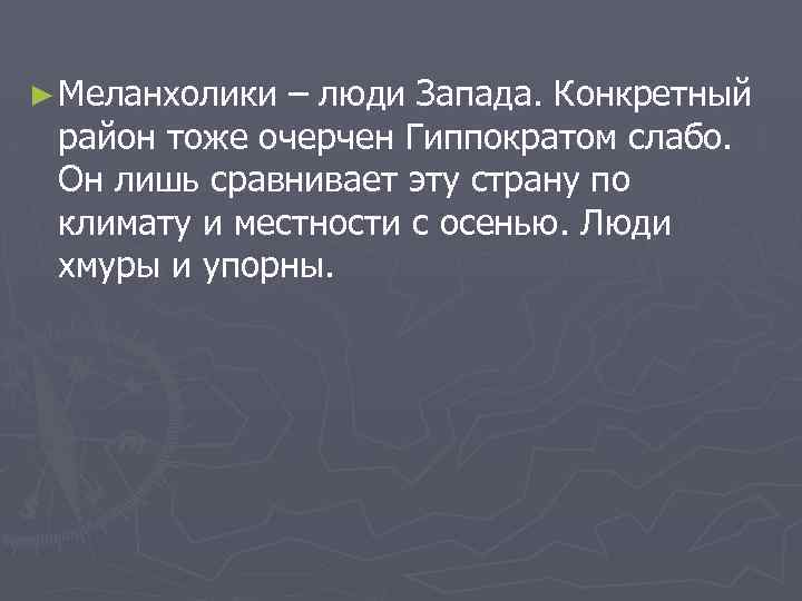 ► Меланхолики – люди Запада. Конкретный район тоже очерчен Гиппократом слабо. Он лишь сравнивает