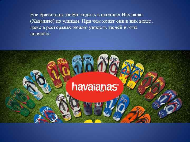 Все бразильцы любят ходить в шлепках Havaianas (Хаваянас) по улицам. При чем ходят они