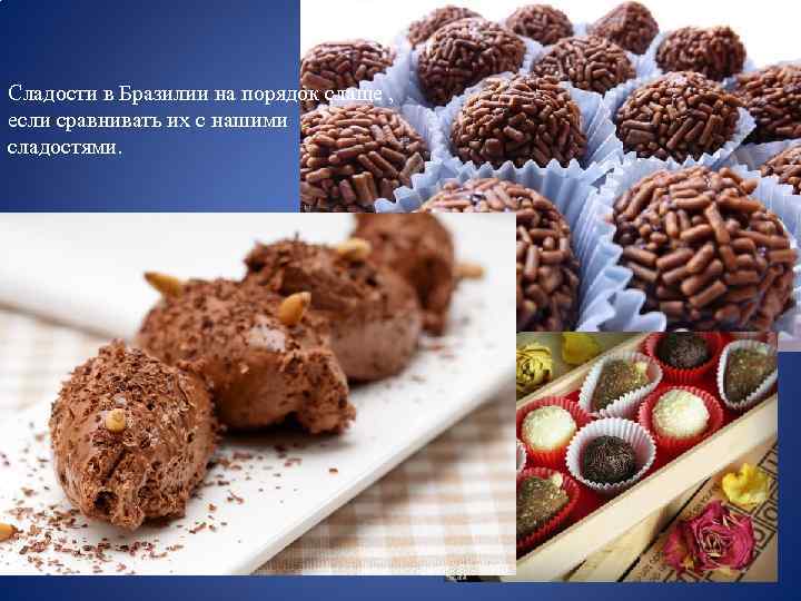 Сладости в Бразилии на порядок слаще , если сравнивать их с нашими сладостями. 