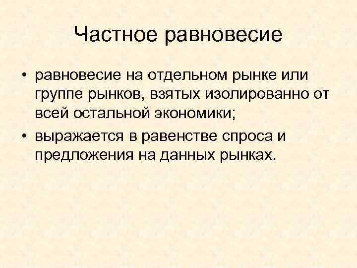 Частное равновесие • равновесие на отдельном рынке или группе рынков, взятых изолированно от всей