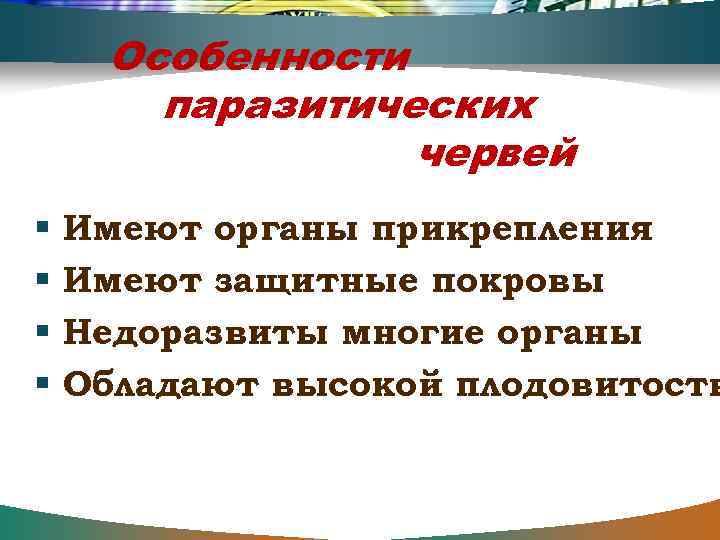 Особенности паразитических червей Имеют органы прикрепления Имеют защитные покровы Недоразвиты многие органы Обладают высокой