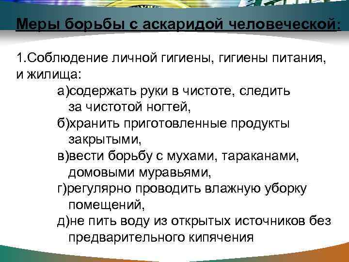 Меры борьбы с аскаридой человеческой: 1. Соблюдение личной гигиены, гигиены питания, и жилища: а)содержать