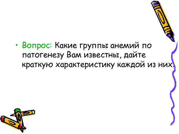  • Вопрос: Какие группы анемий по патогенезу Вам известны, дайте краткую характеристику каждой