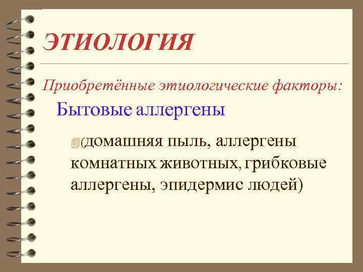 ЭТИОЛОГИЯ Приобретённые этиологические факторы: Бытовые аллергены домашняя пыль, аллергены комнатных животных, грибковые аллергены, эпидермис