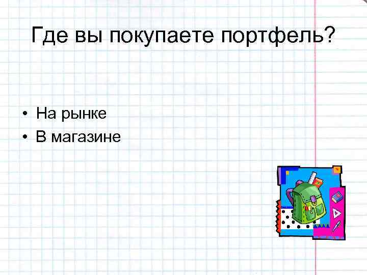 Где вы покупаете портфель? • На рынке • В магазине 