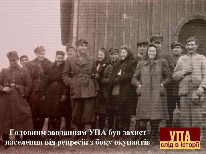 Головним завданням УПА був захист населення від репресій з боку окупантів 