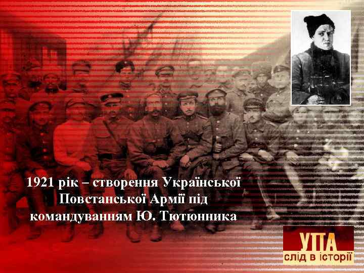 1921 рік – створення Української Повстанської Армії під командуванням Ю. Тютюнника 