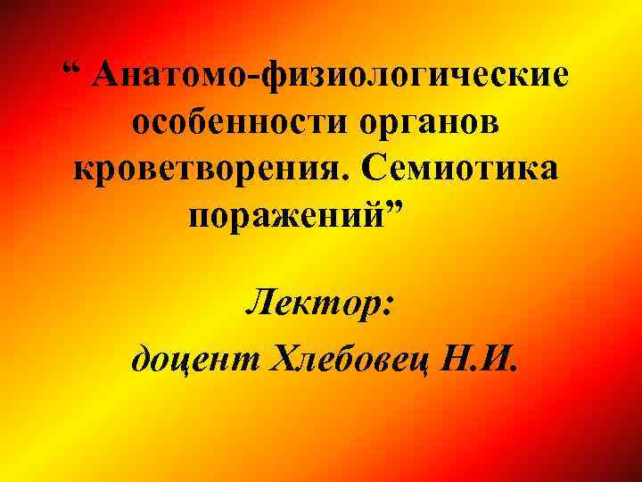 “ Анатомо-физиологические особенности органов кроветворения. Семиотика поражений” Лектор: доцент Хлебовец Н. И. 