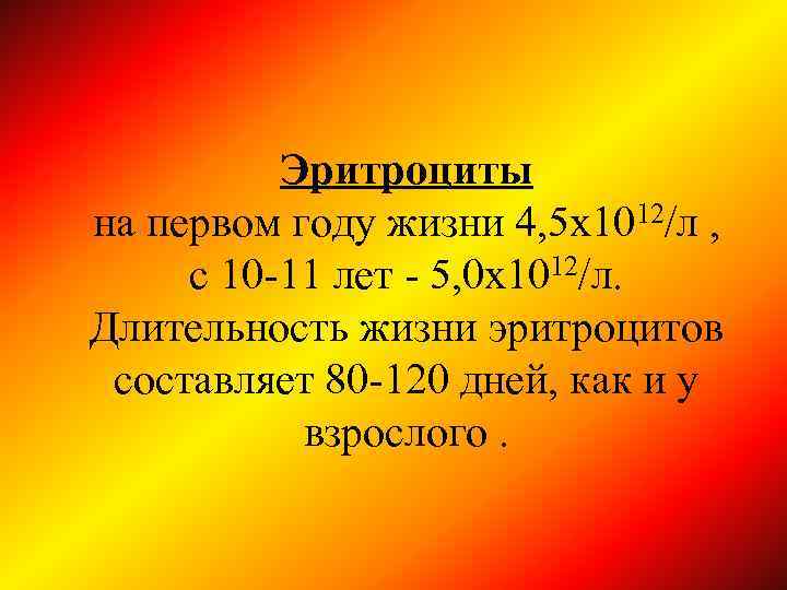 Эритроциты на первом году жизни 4, 5 х1012/л , с 10 -11 лет -