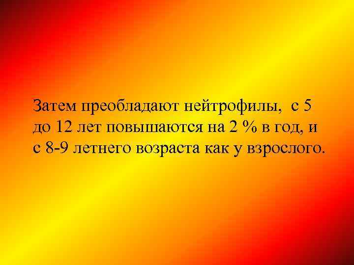 Затем преобладают нейтрофилы, с 5 до 12 лет повышаются на 2 % в год,