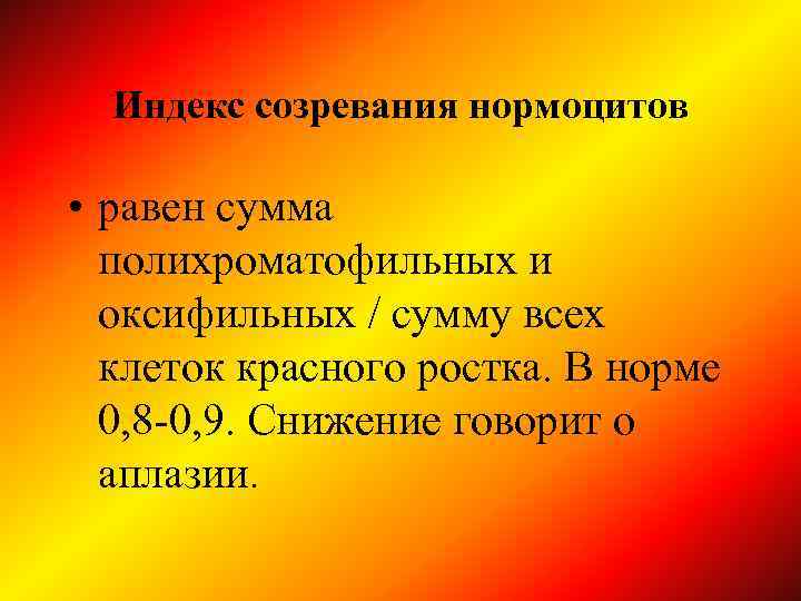 Индекс созревания нормоцитов • равен сумма полихроматофильных и оксифильных / сумму всех клеток красного