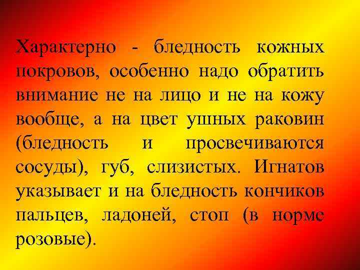 Характерно - бледность кожных покровов, особенно надо обратить внимание не на лицо и не