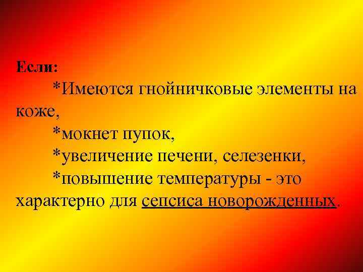 Если: *Имеются гнойничковые элементы на коже, *мокнет пупок, *увеличение печени, селезенки, *повышение температуры -