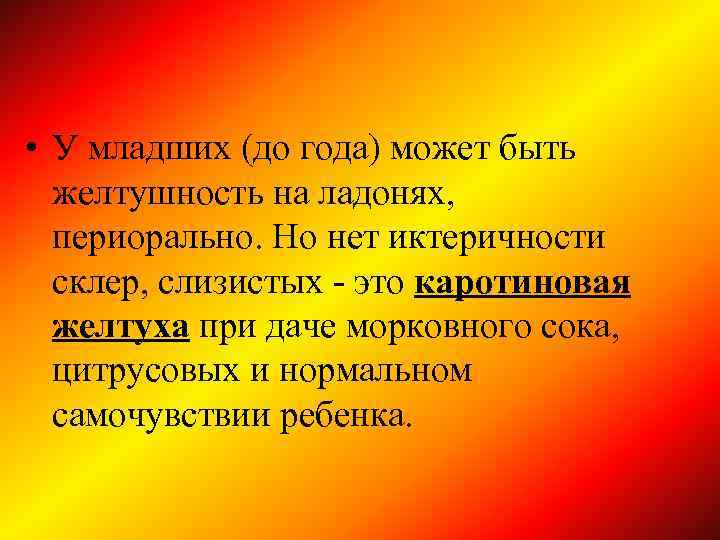  • У младших (до года) может быть желтушность на ладонях, периорально. Но нет