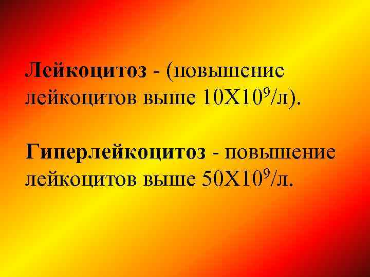 Лейкоцитоз - (повышение лейкоцитов выше 10 Х 109/л). Гиперлейкоцитоз - повышение лейкоцитов выше 50