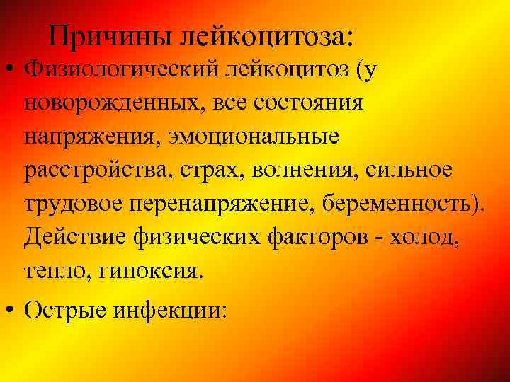 Причины лейкоцитоза: • Физиологический лейкоцитоз (у новорожденных, все состояния напряжения, эмоциональные расстройства, страх, волнения,