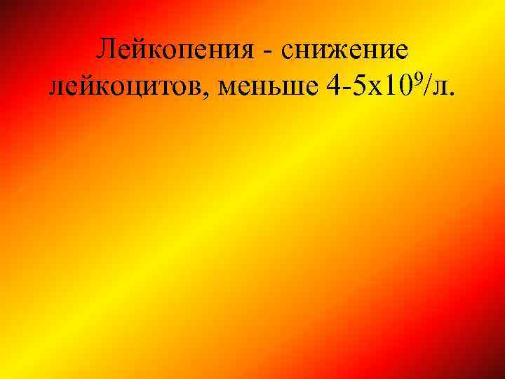 Лейкопения - снижение лейкоцитов, меньше 4 -5 х109/л. 