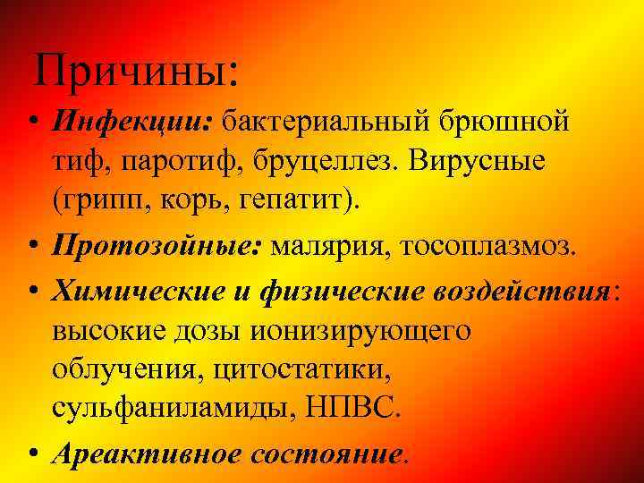 Причины: • Инфекции: бактериальный брюшной тиф, паротиф, бруцеллез. Вирусные (грипп, корь, гепатит). • Протозойные: