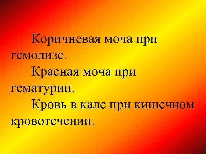 Коричневая моча при гемолизе. Красная моча при гематурии. Кровь в кале при кишечном кровотечении.