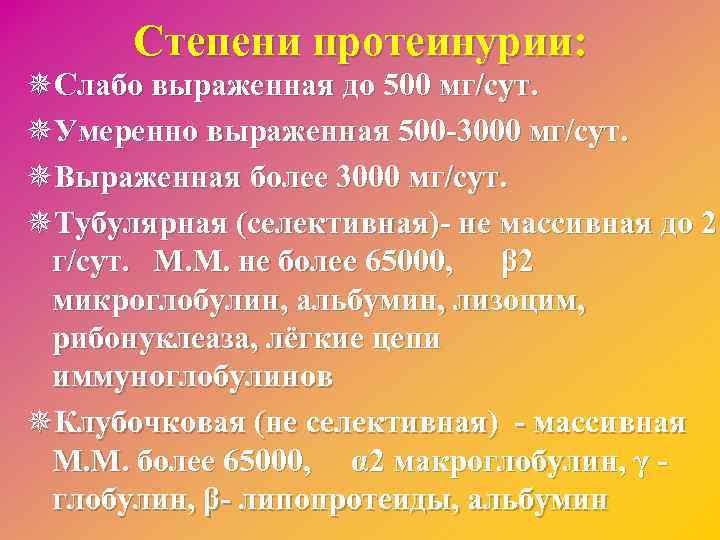 Степени протеинурии: ¯Слабо выраженная до 500 мг/сут. ¯Умеренно выраженная 500 -3000 мг/сут. ¯Выраженная более