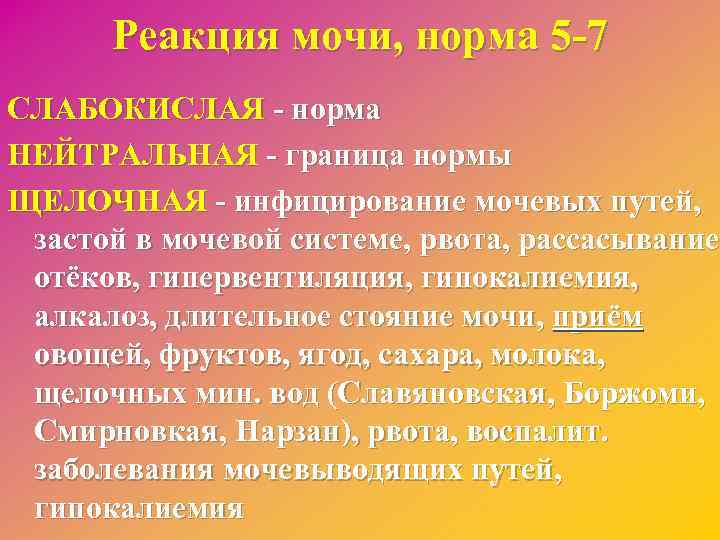 Реакция мочи, норма 5 -7 СЛАБОКИСЛАЯ - норма НЕЙТРАЛЬНАЯ - граница нормы ЩЕЛОЧНАЯ -