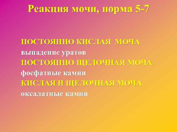 Реакция мочи, норма 5 -7 ПОСТОЯННО КИСЛАЯ МОЧА выпадение уратов ПОСТОЯННО ЩЕЛОЧНАЯ МОЧА фосфатные