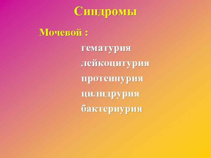 Синдромы Мочевой : гематурия лейкоцитурия протеинурия цилидрурия бактериурия 