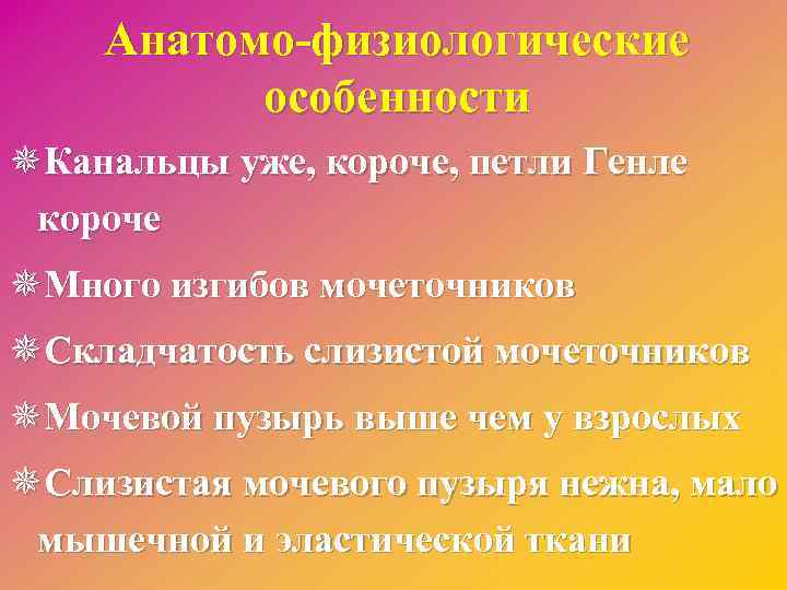 Анатомо-физиологические особенности ¯Канальцы уже, короче, петли Генле короче ¯Много изгибов мочеточников ¯Складчатость слизистой мочеточников