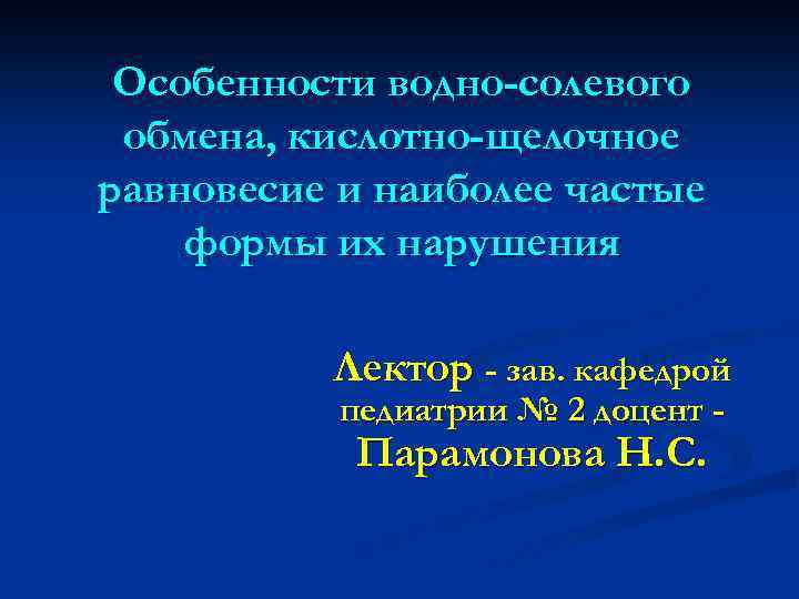 Особенности водно-солевого обмена, кислотно-щелочное равновесие и наиболее частые формы их нарушения Лектор - зав.