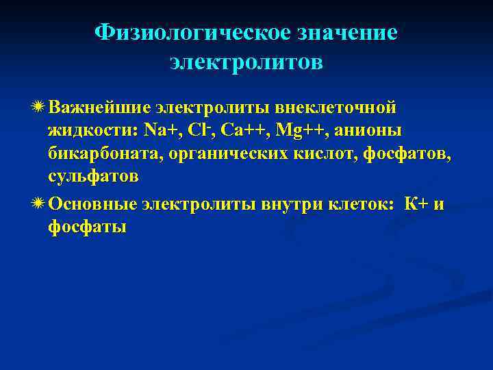 Физиологическое значение электролитов ï Важнейшие электролиты внеклеточной жидкости: Na+, Сl-, Са++, Mg++, анионы бикарбоната,