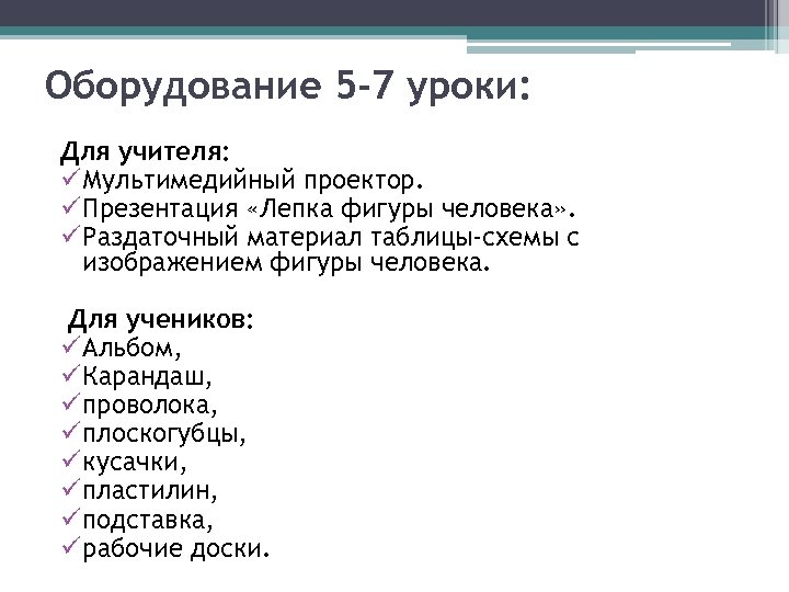 Оборудование 5 -7 уроки: Для учителя: ü Мультимедийный проектор. ü Презентация «Лепка фигуры человека»