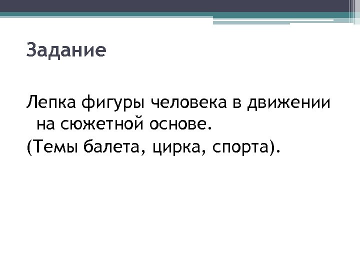 Задание Лепка фигуры человека в движении на сюжетной основе. (Темы балета, цирка, спорта). 