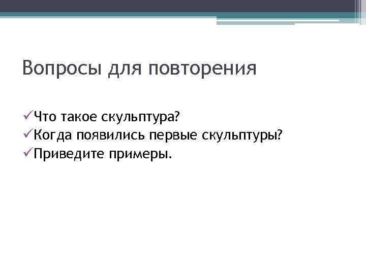 Вопросы для повторения üЧто такое скульптура? üКогда появились первые скульптуры? üПриведите примеры. 